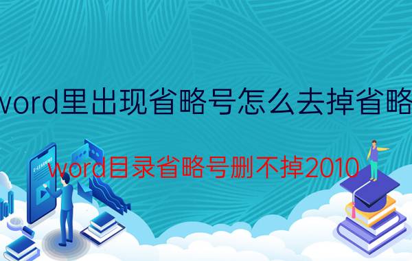 word里出现省略号怎么去掉省略号 word目录省略号删不掉2010？